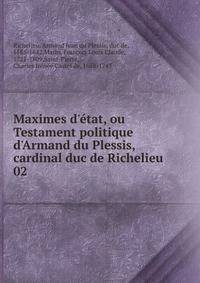 Maximes d'?tat, ou Testament politique d'Armand du Plessis, cardinal duc de Richelieu