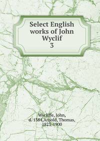 Select English works of John Wyclif. 3
