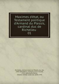 Maximes d'?tat, ou Testament politique d'Armand du Plessis, cardinal duc de Richelieu