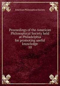 Proceedings of the American Philosophical Society held at Philadelphia for promoting useful knowledge. 10