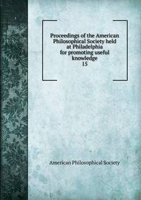 Proceedings of the American Philosophical Society held at Philadelphia for promoting useful knowledge. 15