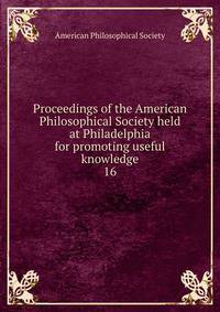 Proceedings of the American Philosophical Society held at Philadelphia for promoting useful knowledge. 16