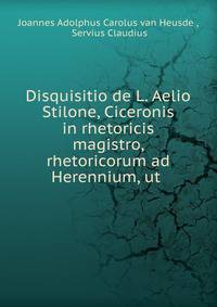 Disquisitio de L. Aelio Stilone, Ciceronis in rhetoricis magistro, rhetoricorum ad Herennium, ut .
