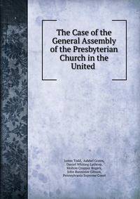 The Case of the General Assembly of the Presbyterian Church in the United .