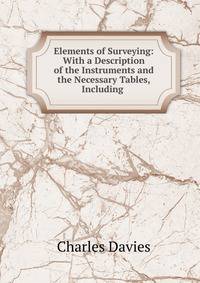 Elements of Surveying: With a Description of the Instruments and the Necessary Tables, Including .