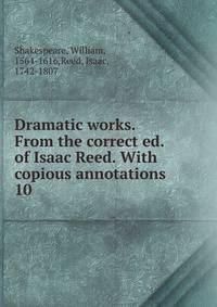 Dramatic works. From the correct ed. of Isaac Reed. With copious annotations. 10