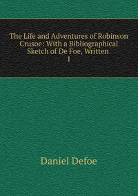 The Life and Adventures of Robinson Crusoe: With a Bibliographical Sketch of De Foe, Written .. 1