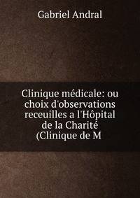 Clinique m?dicale: ou choix d'observations receuilles a l'H?pital de la Charit? (Clinique de M .