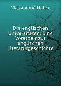 Die englischen Universitaten: Eine Vorarbeit zur englischen Literaturgeschichte