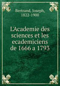 L'Academie des sciences et les ecademiciens de 1666 a 1793