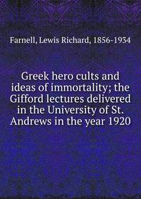 Greek hero cults and ideas of immortality; the Gifford lectures delivered in the University of St. Andrews in the year 1920