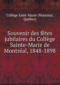 Souvenir des fetes jubilaires du College Sainte-Marie de Montreal, 1848-1898