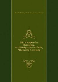 Mitteilungen des Deutschen Archologischen Instituts, Athenische Abteilung. 1