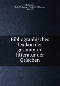 Bibliographisches lexikon der gesammten litteratur der Griechen