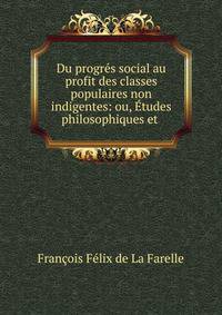 Du progres social au profit des classes populaires non indigentes: ou, Etudes philosophiques et .
