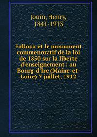 Falloux et le monument commenoratif de la loi de 1850 sur la liberte d'enseignement : au Bourg-d'Ire (Maine-et-Loire) 7 juillet, 1912