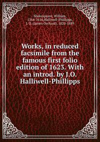 Works, in reduced facsimile from the famous first folio edition of 1623. With an introd. by J.O. Halliwell-Phillipps