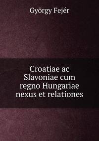 Croatiae ac Slavoniae cum regno Hungariae nexus et relationes