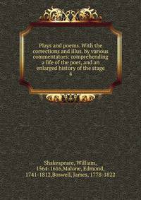 Plays and poems. With the corrections and illus. by various commentators: comprehending a life of the poet, and an enlarged history of the stage. 4