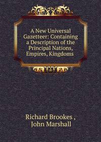 A New Universal Gazetteer: Containing a Description of the Principal Nations, Empires, Kingdoms .