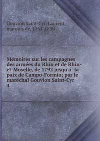 Me?moires sur les campagnes des arme?es du Rhin et de Rhin-et-Moselle, de 1792 jusqu'a? la paix de Campo-Formio; par le mare?chal Gouvion Saint-Cyr