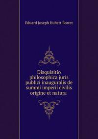 Disquisitio philosophica juris publici inauguralis de summi imperii civilis origine et natura .