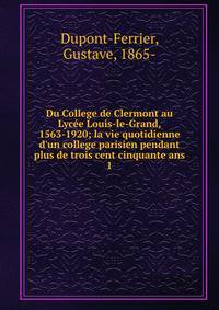 Du College de Clermont au Lyc?e Louis-le-Grand, 1563-1920; la vie quotidienne d'un college parisien pendant plus de trois cent cinquante ans