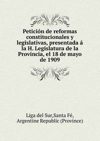 Peticion de reformas constitucionales y legislativas, presentada a la H. Legislatura de la Provincia, el 18 de mayo de 1909