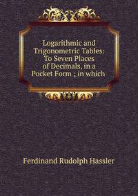 Logarithmic and Trigonometric Tables: To Seven Places of Decimals, in a Pocket Form ; in which .