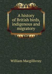 A history of British birds, indigenous and migratory
