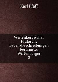 Wirtenbergischer Plutarch: Lebensbeschreibungen berhmter Wirtenberger. 2