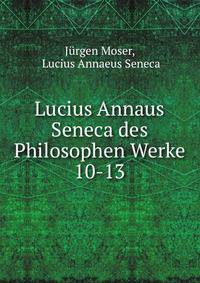 Lucius Annaus Seneca des Philosophen Werke. 10-13