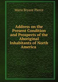 Address on the Present Condition and Prospects of the Aboriginal Inhabitants of North America .
