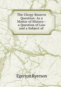 The Clergy Reserve Question: As a Matter of History--a Question of Law and a Subject of .