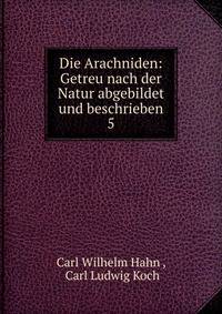 Die Arachniden: Getreu nach der Natur abgebildet und beschrieben. 5