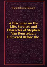 A Discourse on the Life, Services and Character of Stephen Van Rensselaer: Delivered Before the .