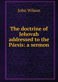 The doctrine of Jehovah addressed to the Parsis: a sermon
