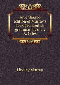 An enlarged edition of Murray's abridged English grammar, by dr. J.A. Giles