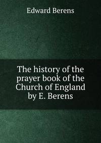 The history of the prayer book of the Church of England by E. Berens.