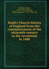 Dodd's Church history of England from the commencement of the sixteenth century to the revolution in 1688