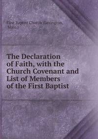 The Declaration of Faith, with the Church Covenant and List of Members of the First Baptist .
