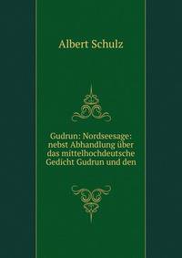 Gudrun: Nordseesage: nebst Abhandlung uber das mittelhochdeutsche Gedicht Gudrun und den .