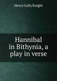 Hannibal in Bithynia, a play in verse.