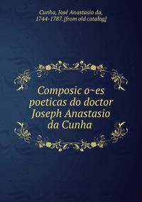 Composic?o?es poeticas do doctor Joseph Anastasio da Cunha
