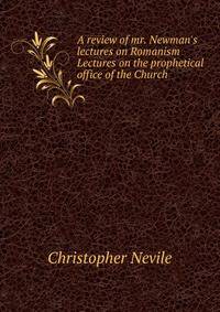 A review of mr. Newman's lectures on Romanism Lectures on the prophetical office of the Church .