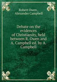 Debate on the evidences of Christianity, held between R. Owen and A. Campbell ed. by A. Campbell.