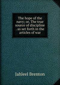The hope of the navy; or, The true source of discipline . as set forth in the articles of war