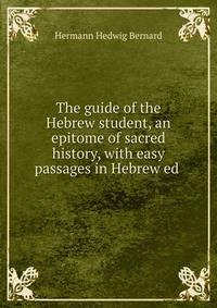 The guide of the Hebrew student, an epitome of sacred history, with easy passages in Hebrew ed .