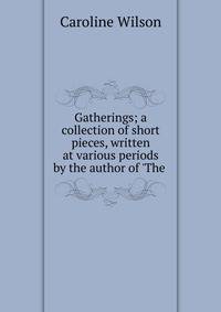 Gatherings; a collection of short pieces, written at various periods by the author of 'The .