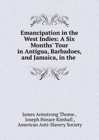 Emancipation in the West Indies: A Six Months' Tour in Antigua, Barbadoes, and Jamaica, in the .